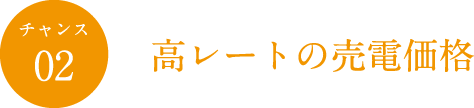 チャンス02 高レートの売電価格